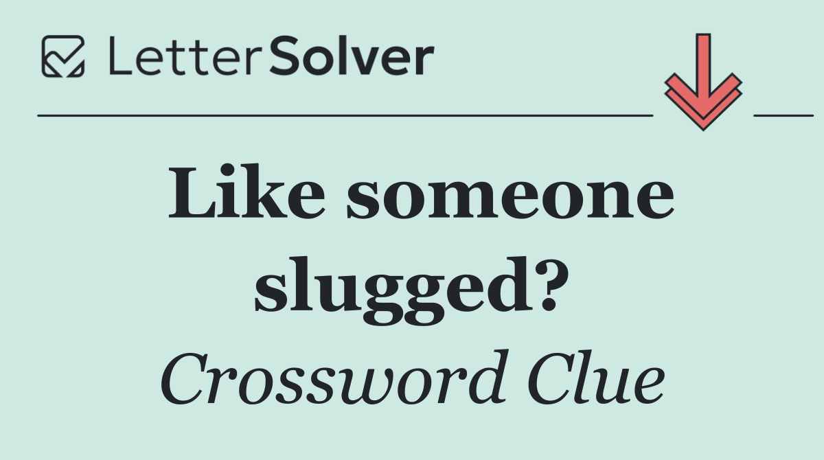 Like someone slugged?