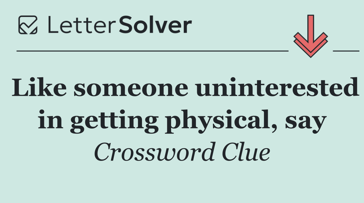 Like someone uninterested in getting physical, say