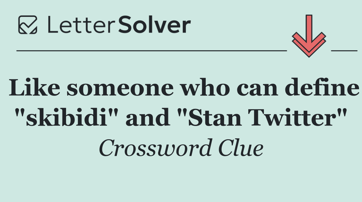Like someone who can define "skibidi" and "Stan Twitter"