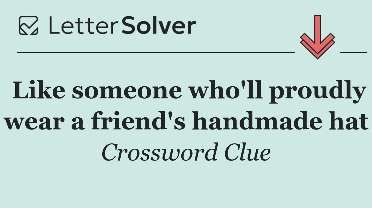 Like someone who'll proudly wear a friend's handmade hat