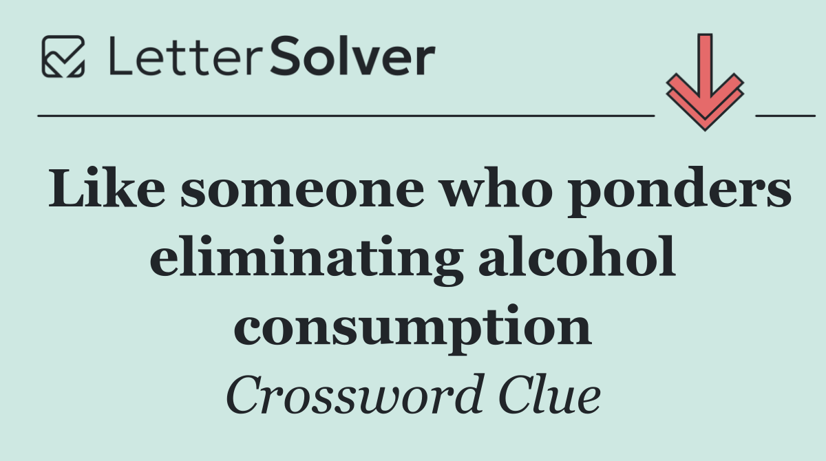 Like someone who ponders eliminating alcohol consumption