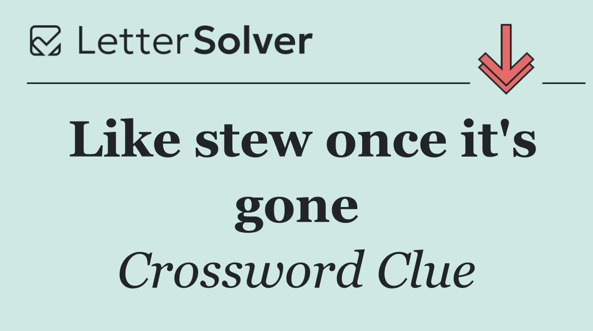 Like stew once it's gone