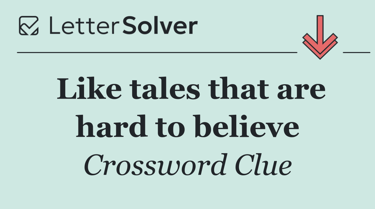Like tales that are hard to believe
