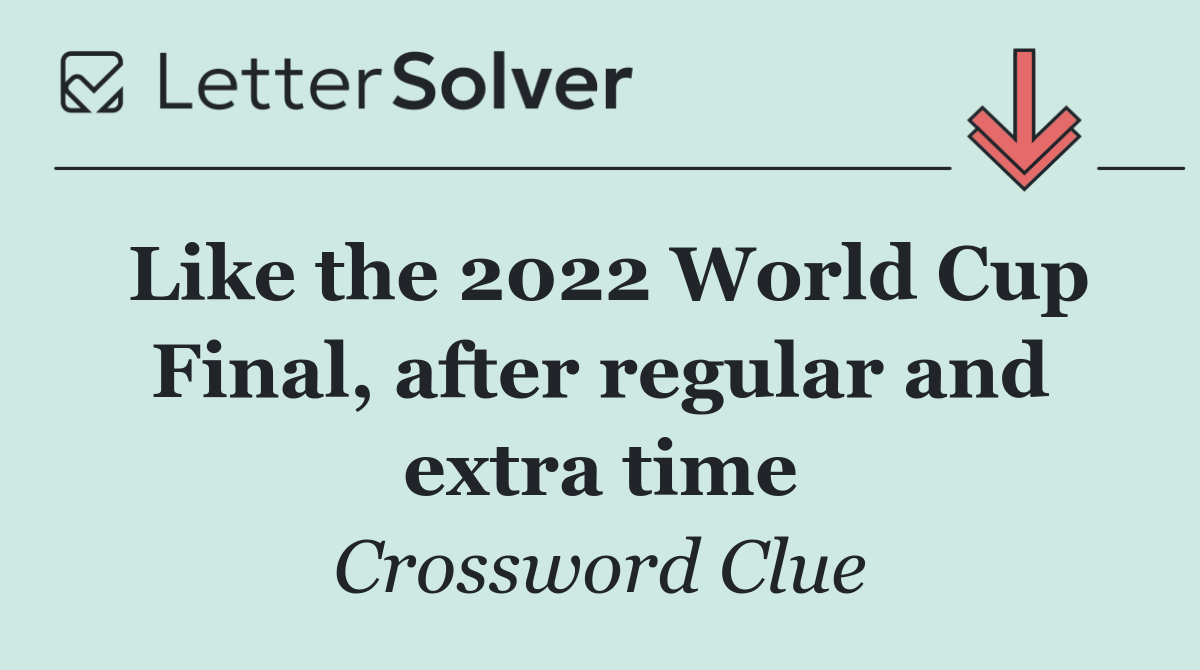 Like the 2022 World Cup Final, after regular and extra time