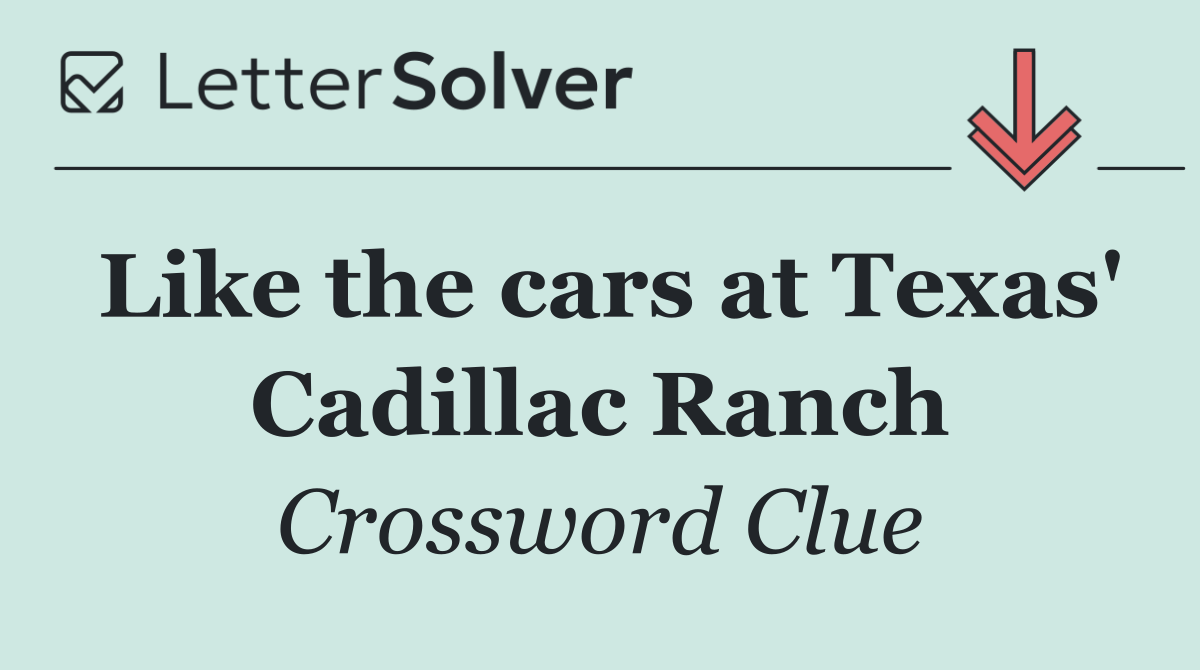 Like the cars at Texas' Cadillac Ranch