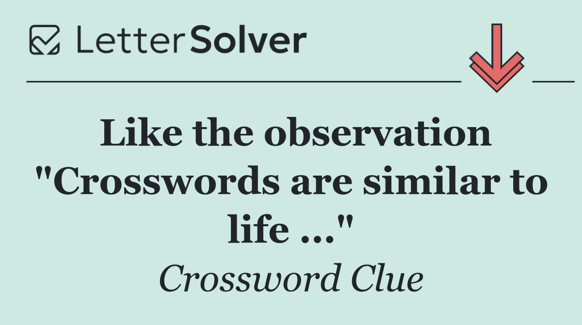 Like the observation "Crosswords are similar to life ..."