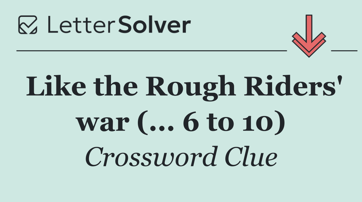 Like the Rough Riders' war (... 6 to 10)