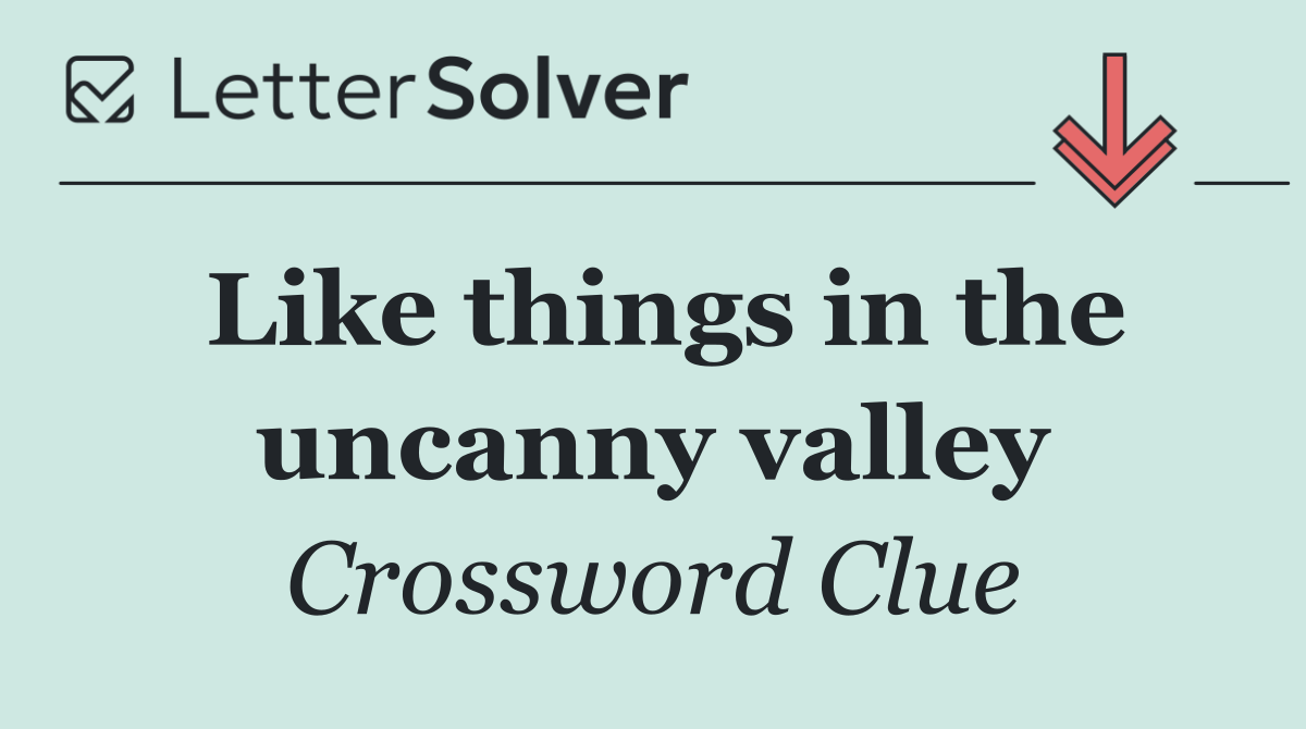 Like things in the uncanny valley