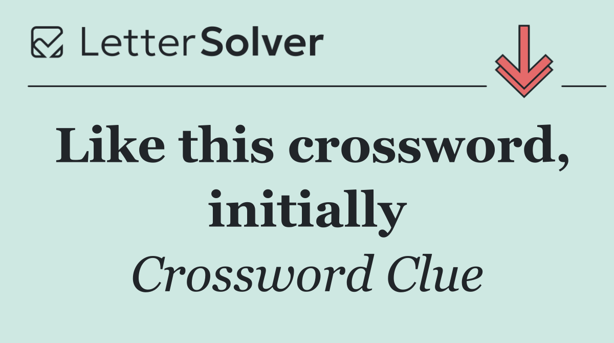 Like this crossword, initially