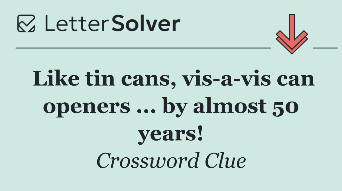 Like tin cans, vis a vis can openers ... by almost 50 years!