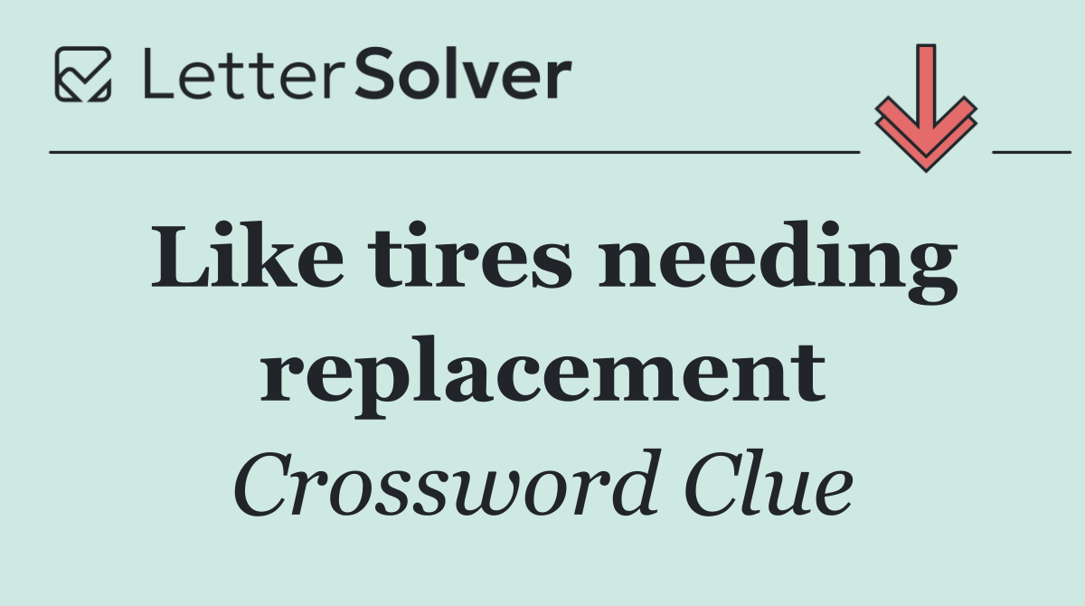 Like tires needing replacement