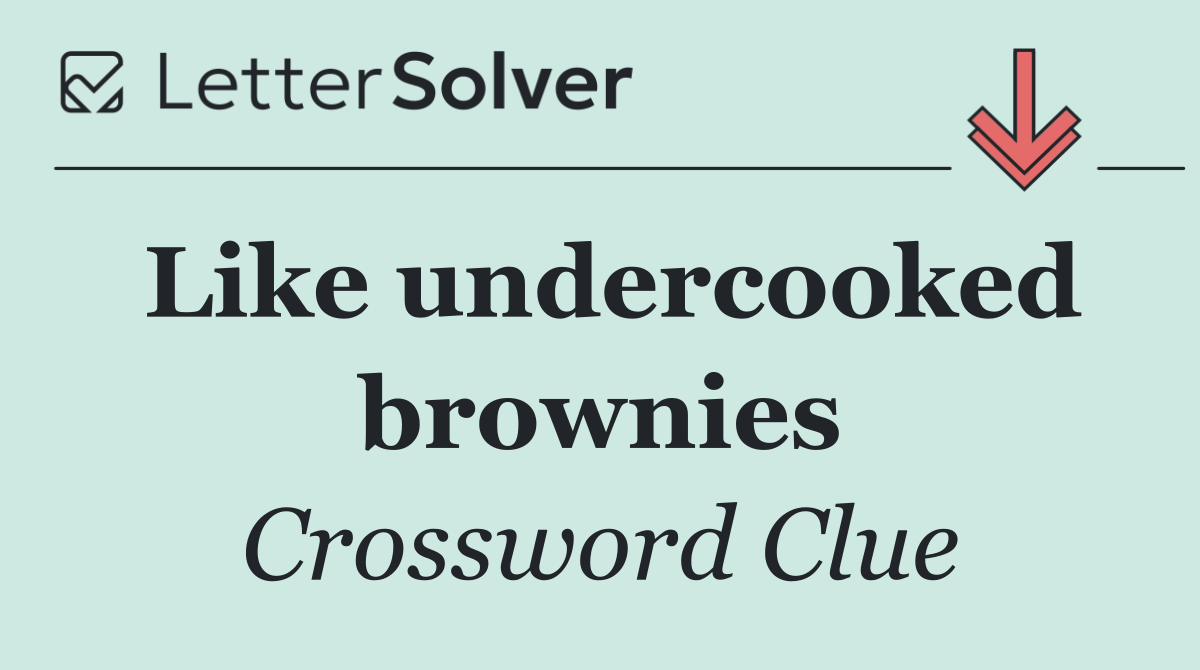 Like undercooked brownies