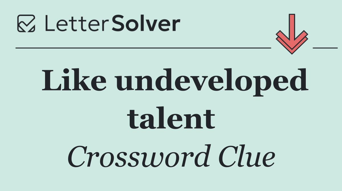 Like undeveloped talent