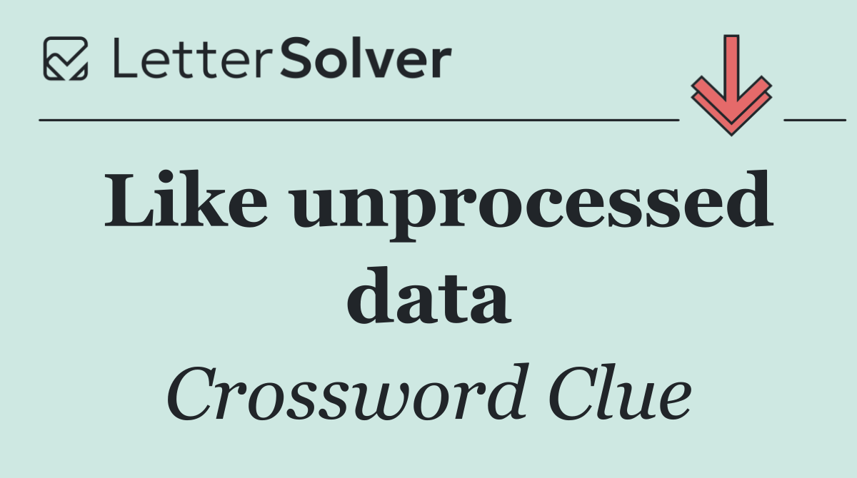 Like unprocessed data