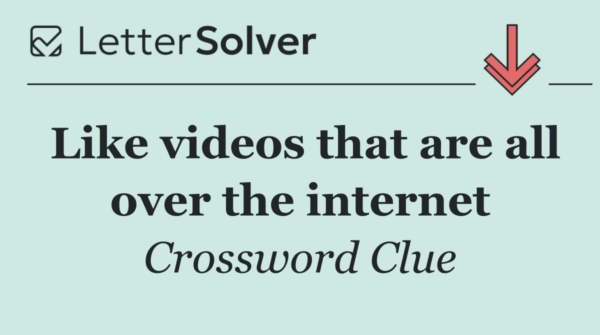 Like videos that are all over the internet