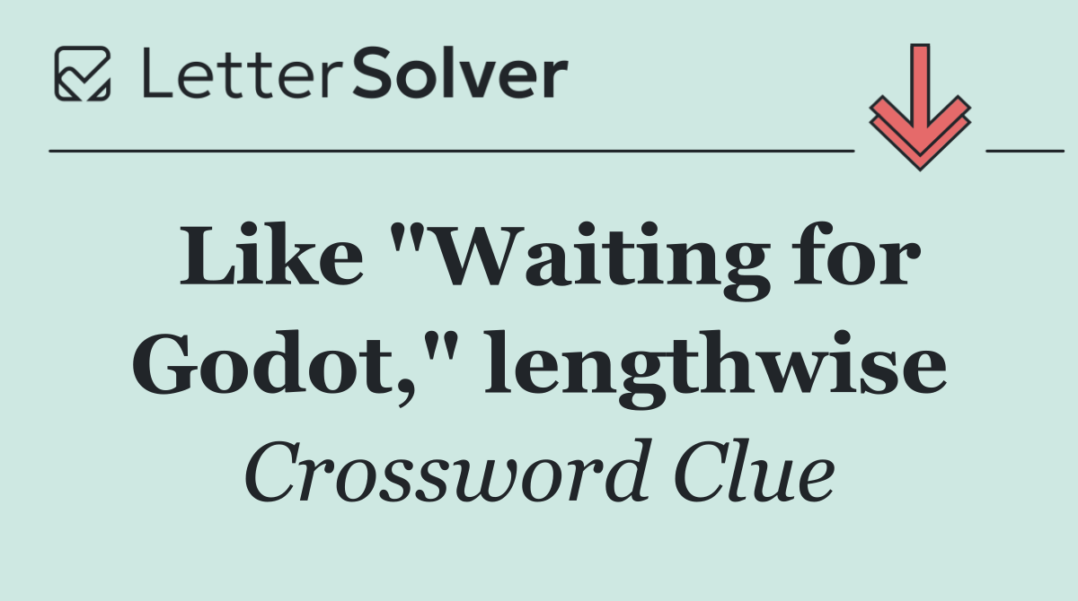 Like "Waiting for Godot," lengthwise