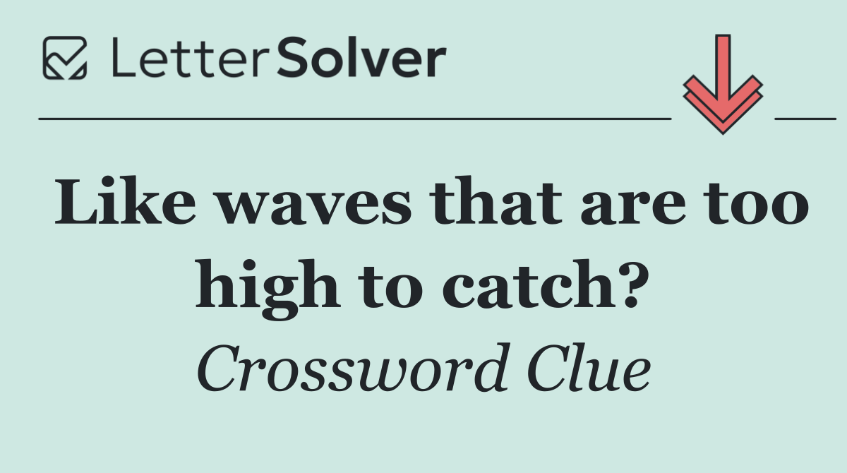 Like waves that are too high to catch?