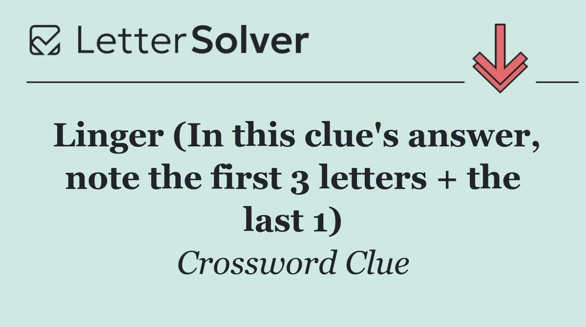 Linger (In this clue's answer, note the first 3 letters + the last 1)