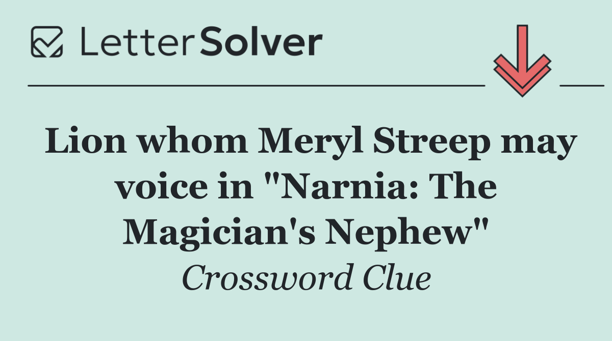 Lion whom Meryl Streep may voice in "Narnia: The Magician's Nephew"