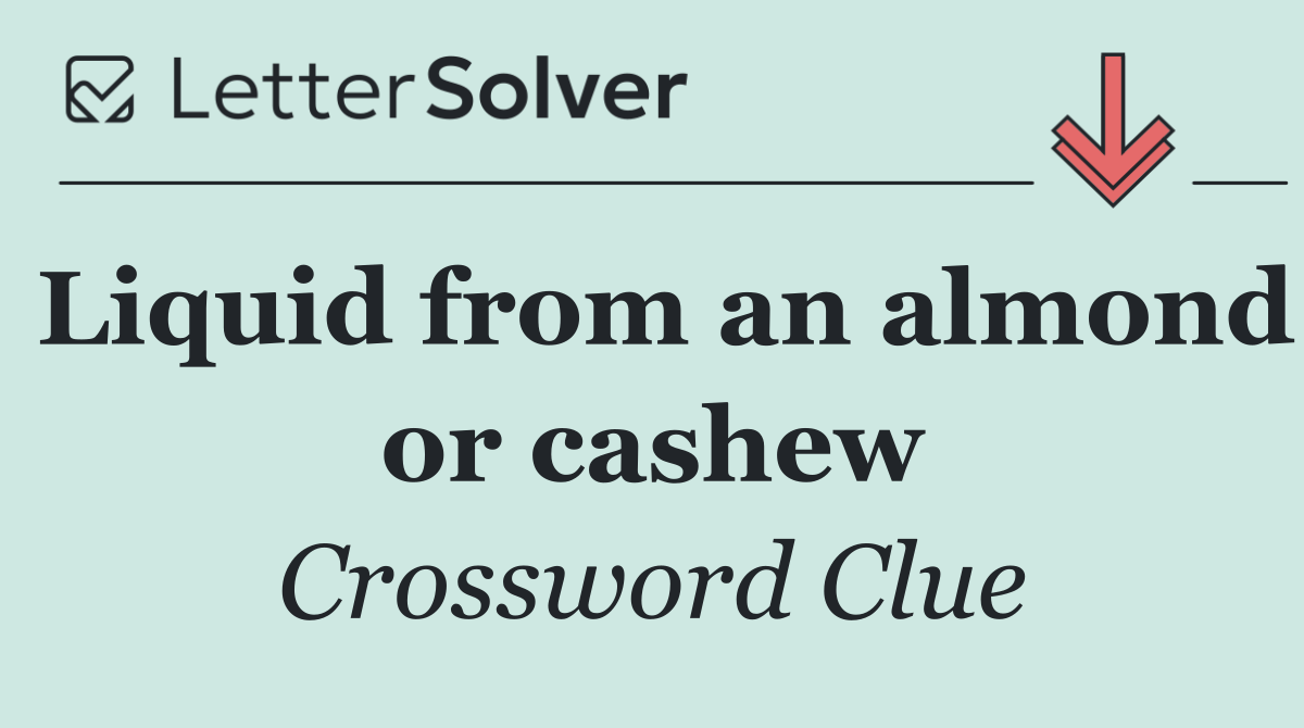 Liquid from an almond or cashew