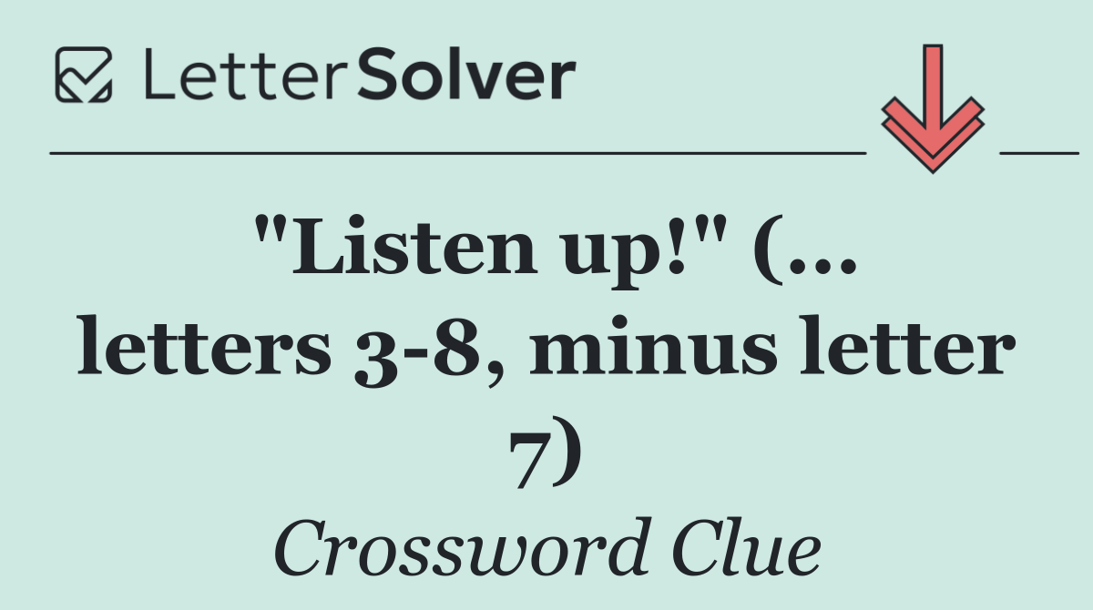 "Listen up!" (... letters 3 8, minus letter 7)