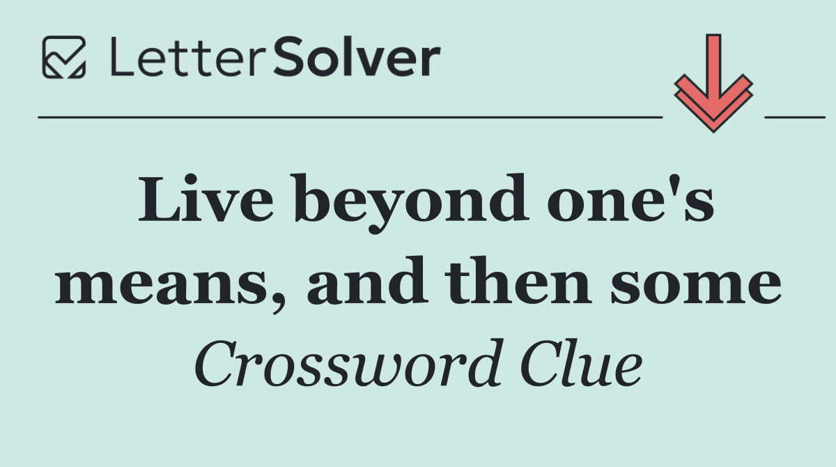 Live beyond one's means, and then some