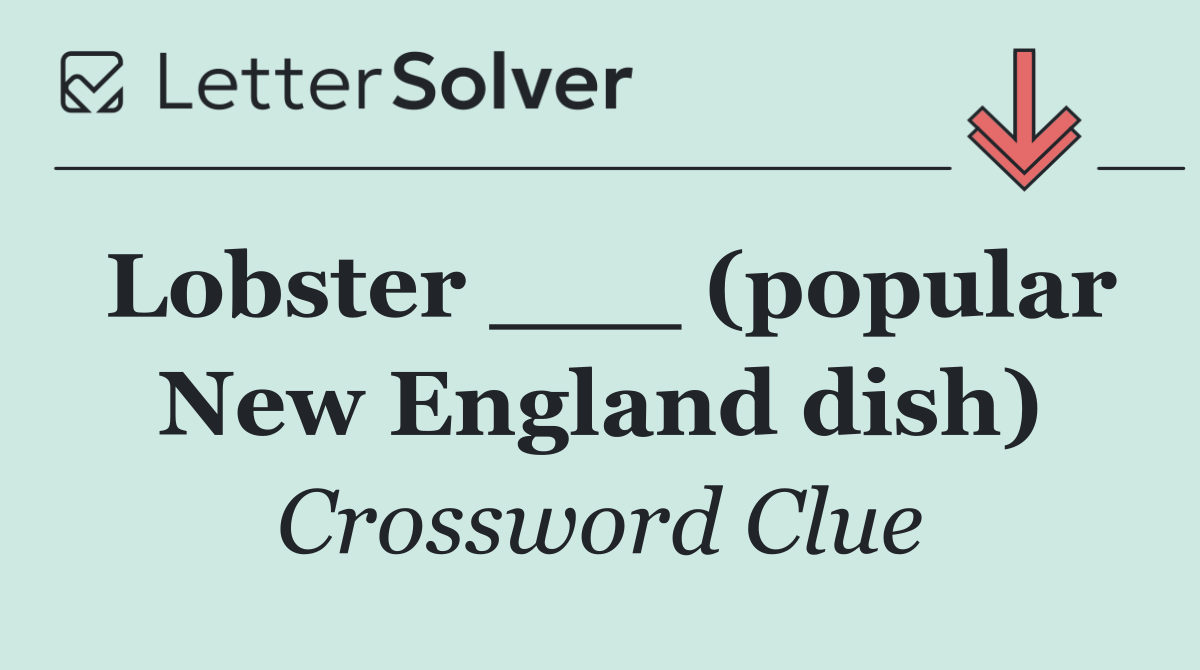 Lobster ___ (popular New England dish)