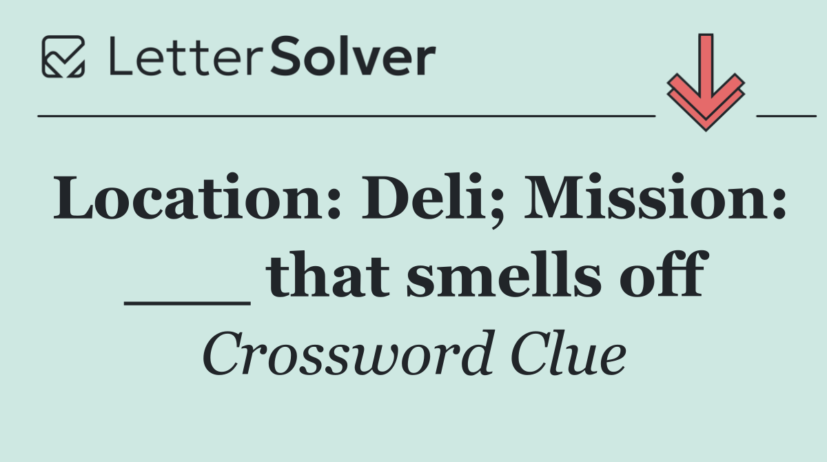 Location: Deli; Mission: ___ that smells off