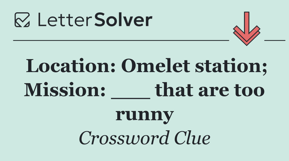 Location: Omelet station; Mission: ___ that are too runny