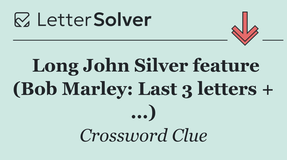 Long John Silver feature (Bob Marley: Last 3 letters + ...)