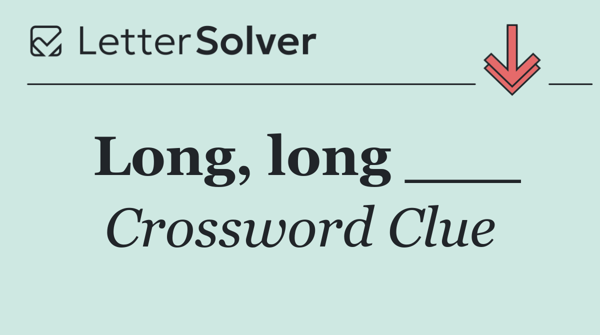 Long, long ___