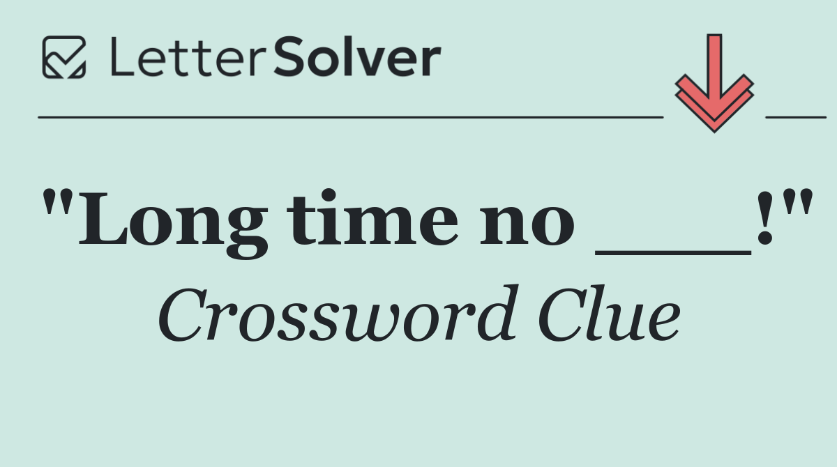 "Long time no ___!"