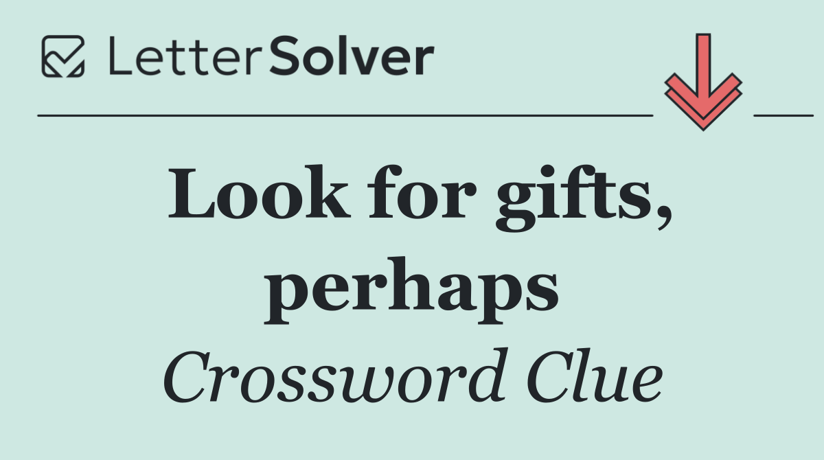 Look for gifts, perhaps