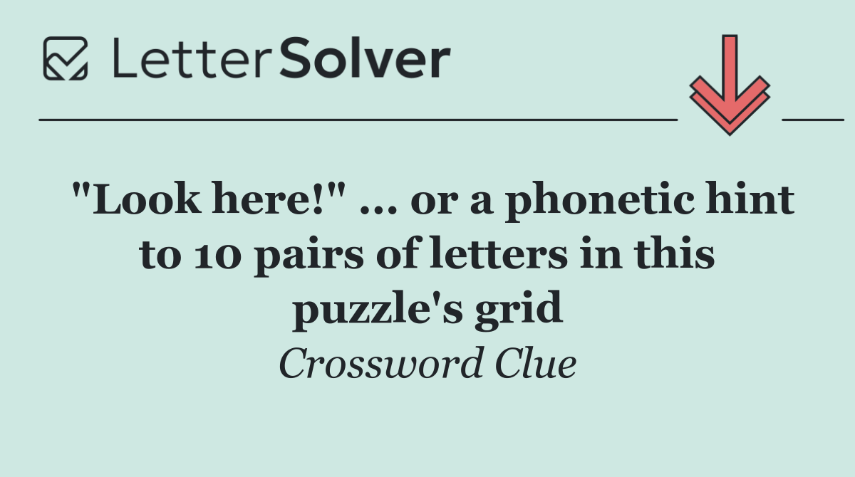 "Look here!" ... or a phonetic hint to 10 pairs of letters in this puzzle's grid