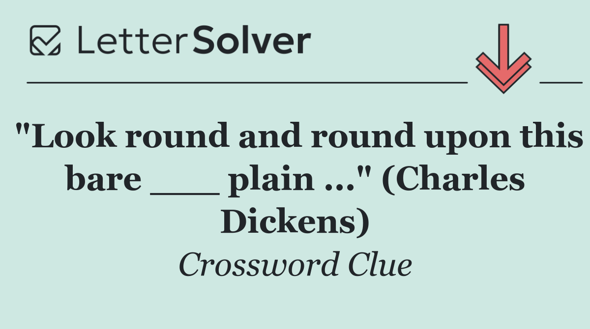 "Look round and round upon this bare ___ plain ..." (Charles Dickens)