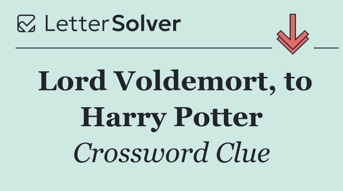 Lord Voldemort, to Harry Potter
