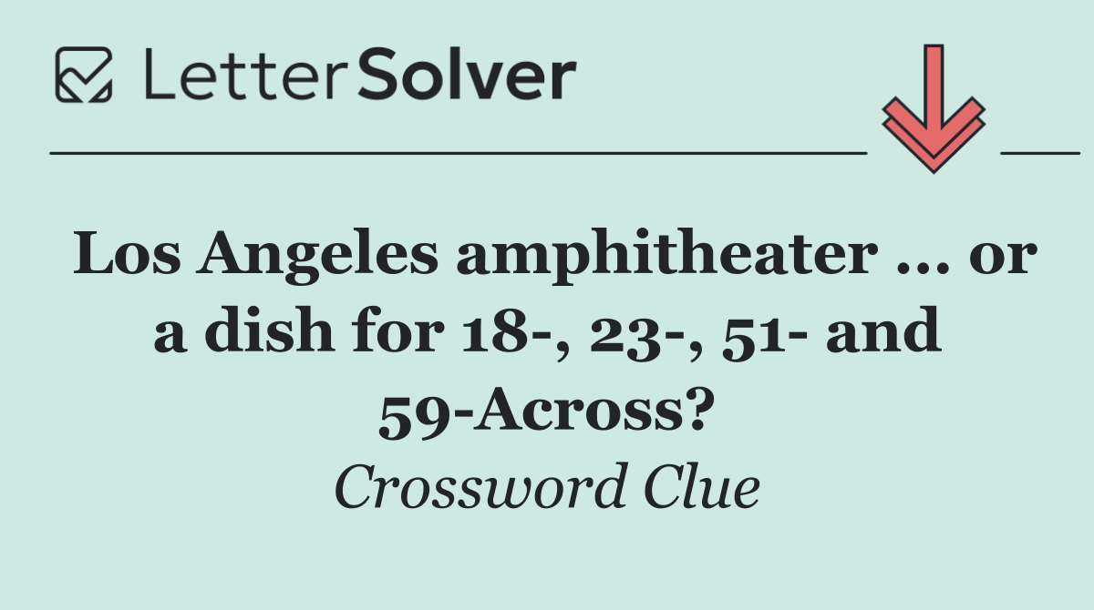 Los Angeles amphitheater ... or a dish for 18 , 23 , 51  and 59 Across?