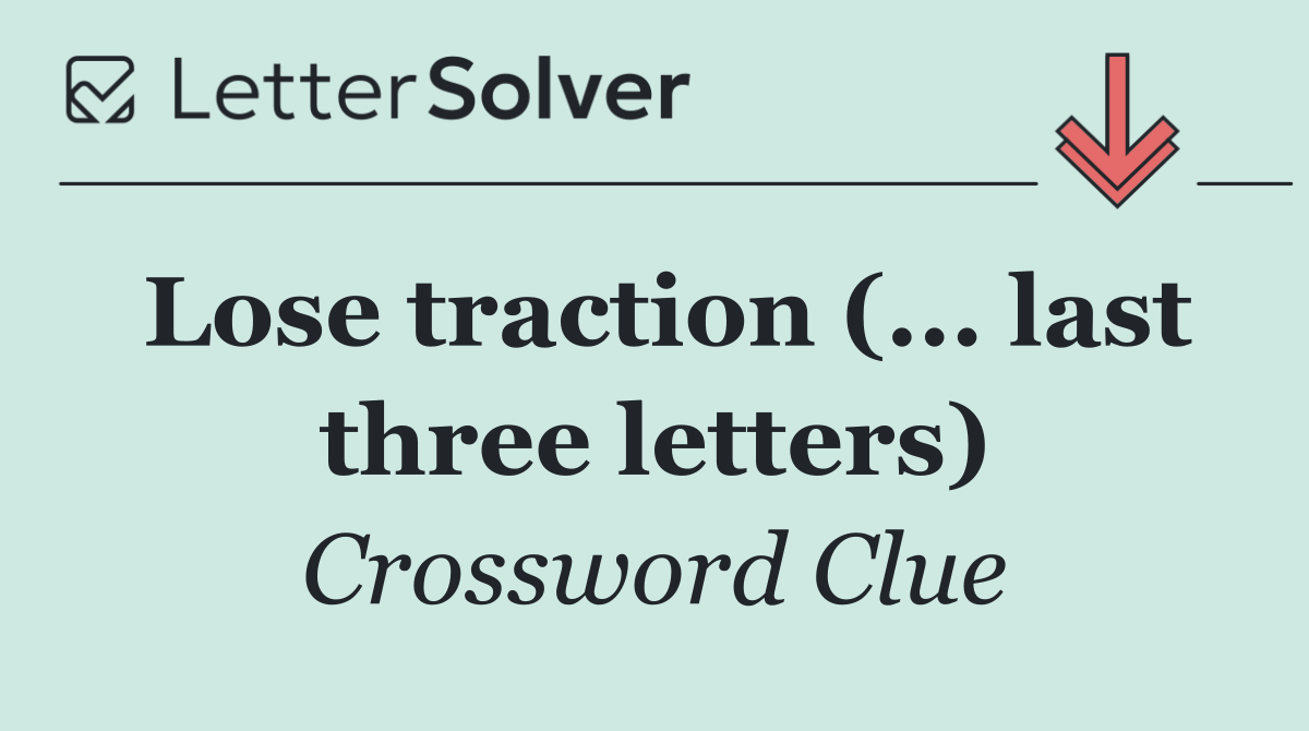 Lose traction (... last three letters)
