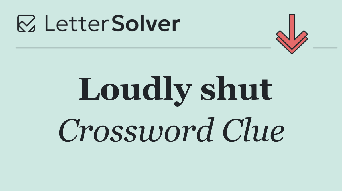 Loudly shut