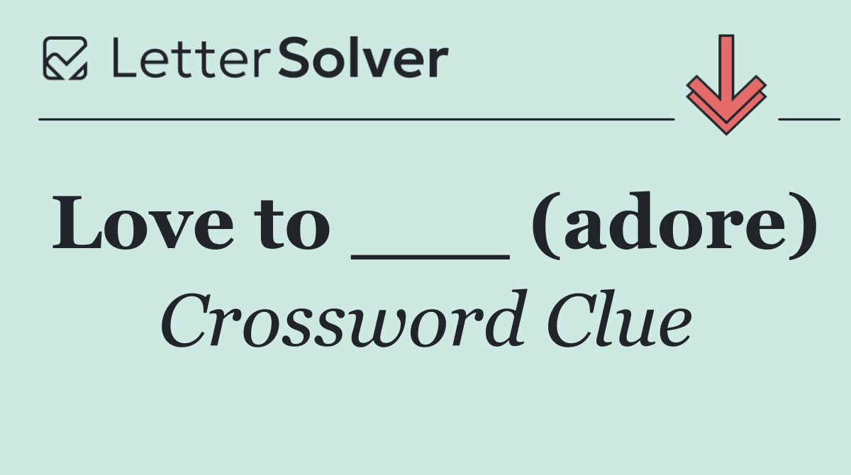 Love to ___ (adore)