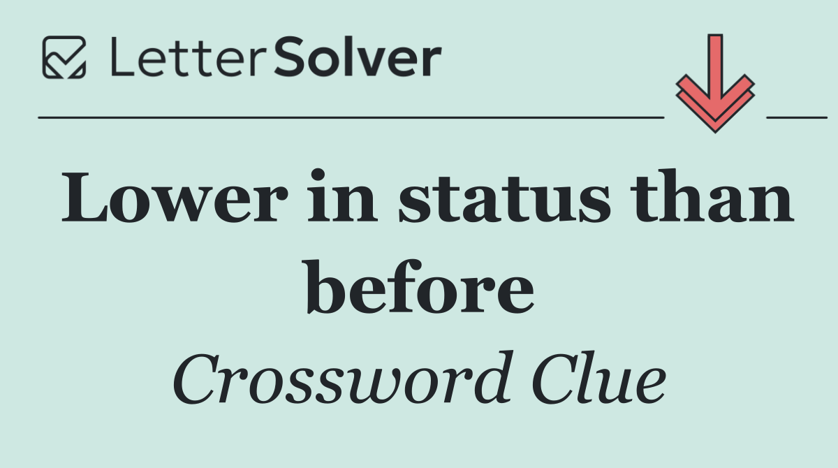 Lower in status than before