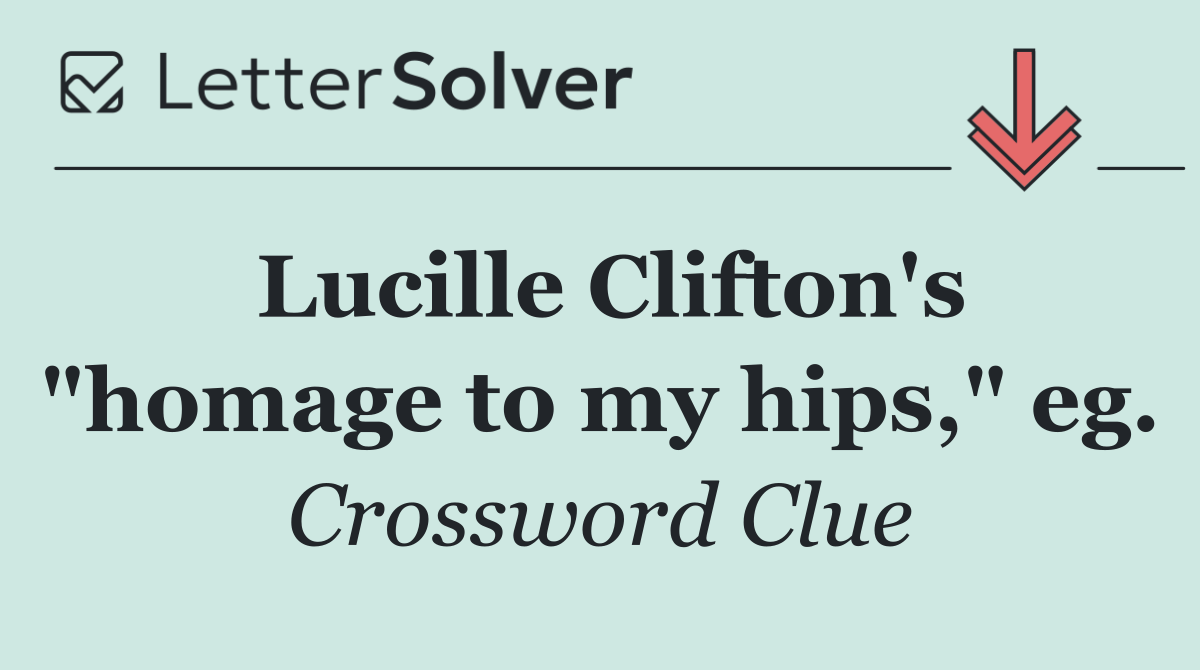 Lucille Clifton's "homage to my hips," eg.
