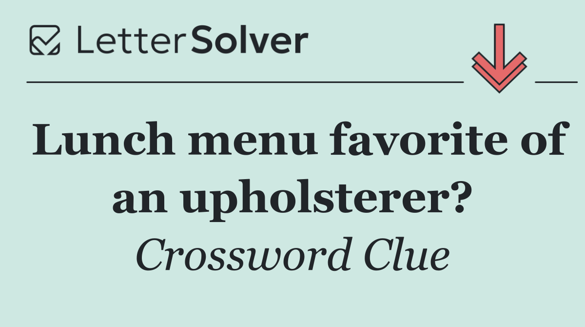 Lunch menu favorite of an upholsterer?