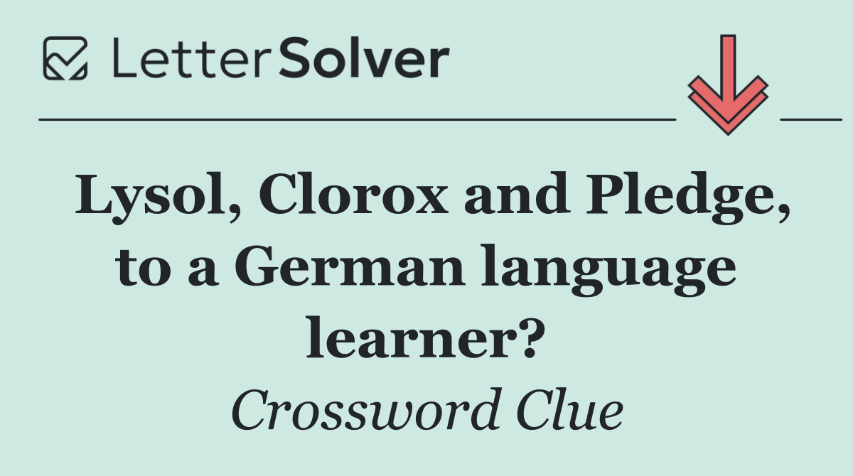 Lysol, Clorox and Pledge, to a German language learner?