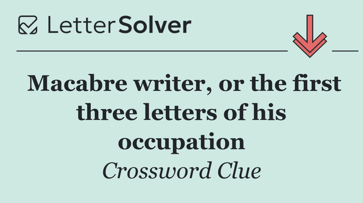 Macabre writer, or the first three letters of his occupation