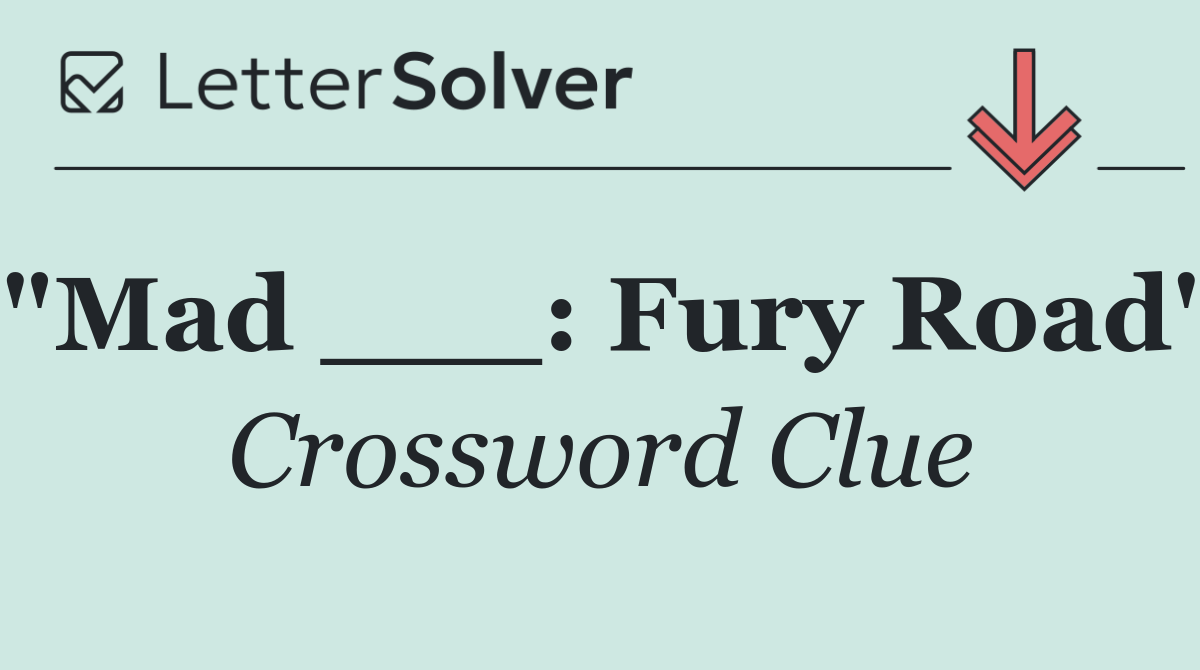 "Mad ___: Fury Road"