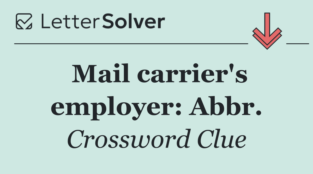Mail carrier's employer: Abbr.