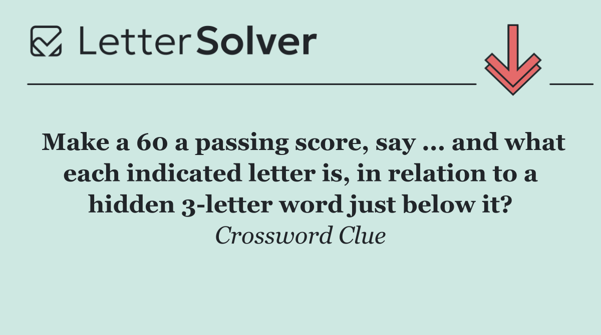 Make a 60 a passing score, say ... and what each indicated letter is, in relation to a hidden 3 letter word just below it?