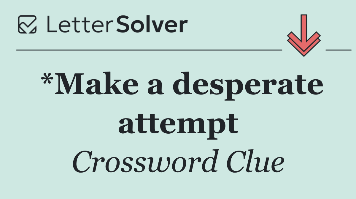 *Make a desperate attempt