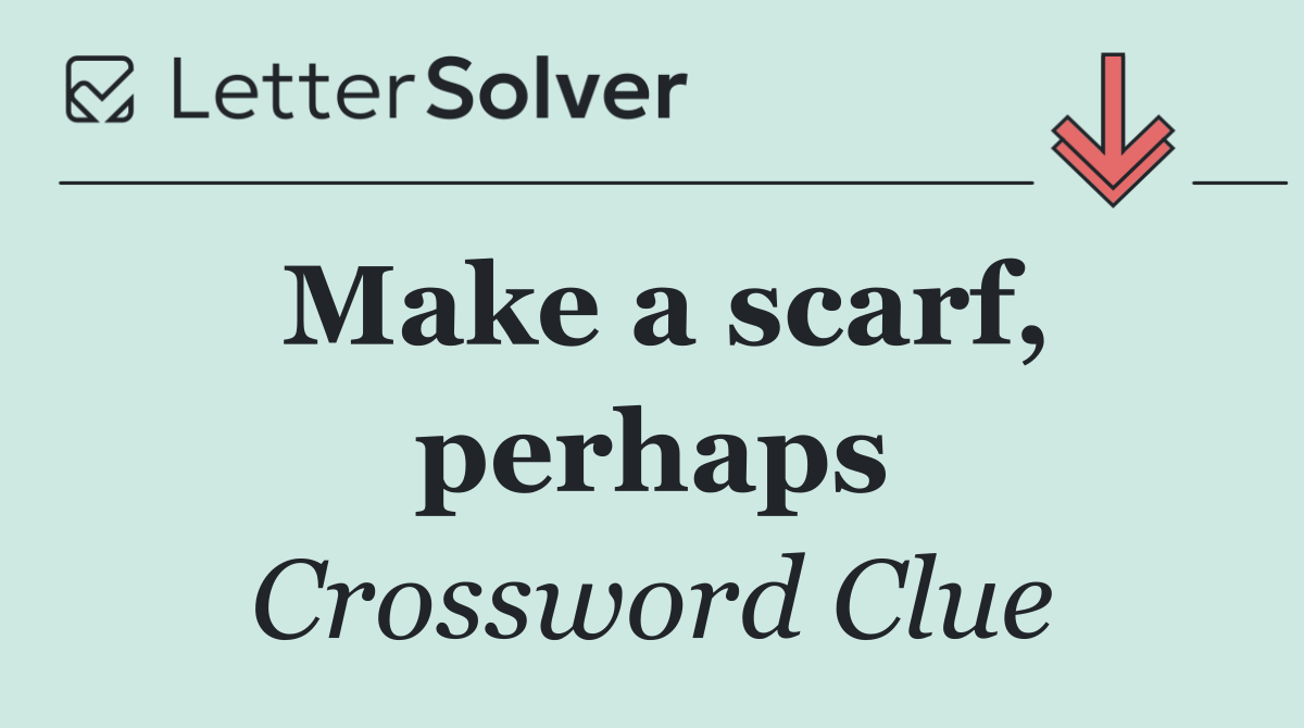 Make a scarf, perhaps